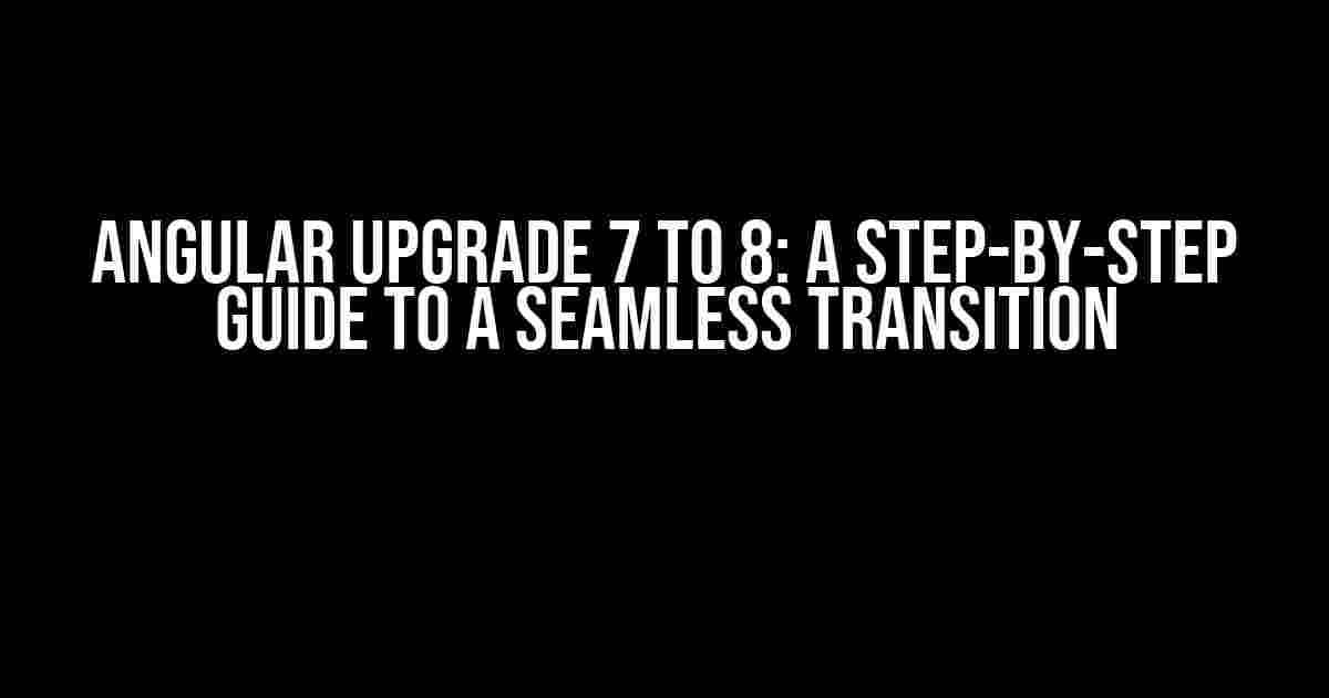 Angular Upgrade 7 to 8: A Step-by-Step Guide to a Seamless Transition