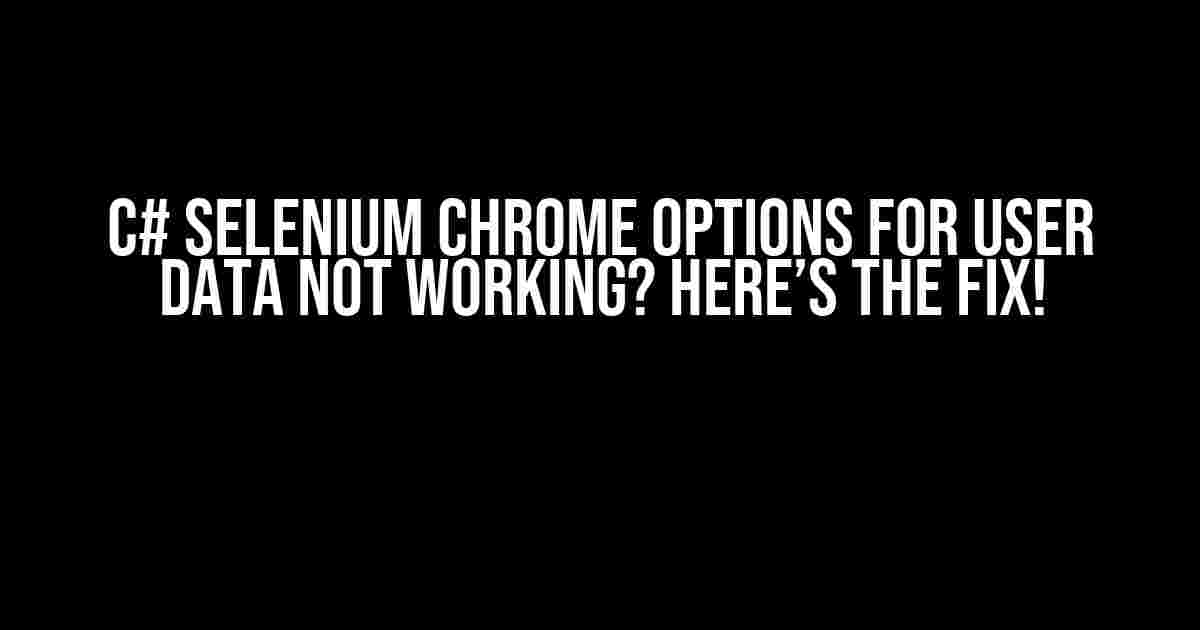 C# Selenium Chrome Options for User Data Not Working? Here’s the Fix!