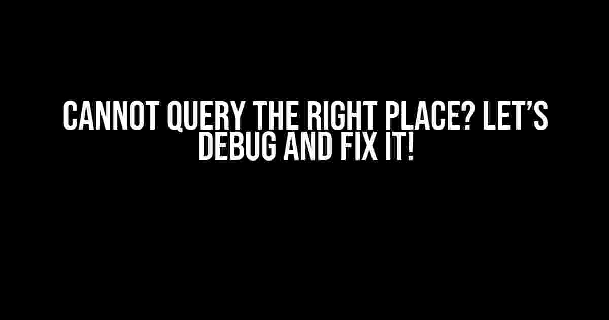 Cannot Query the Right Place? Let’s Debug and Fix It!