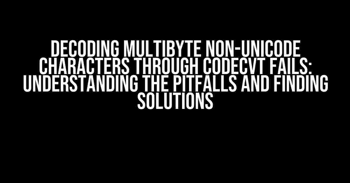 Decoding multibyte non-Unicode characters through codecvt fails: Understanding the Pitfalls and Finding Solutions