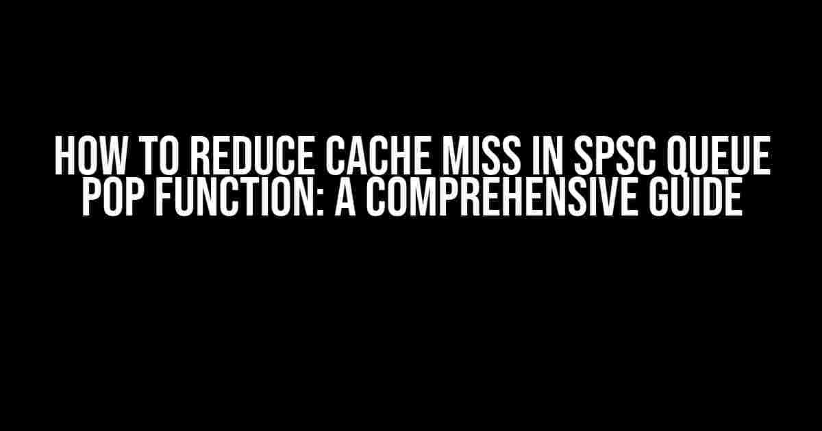 How to Reduce Cache Miss in SPSC Queue Pop Function: A Comprehensive Guide