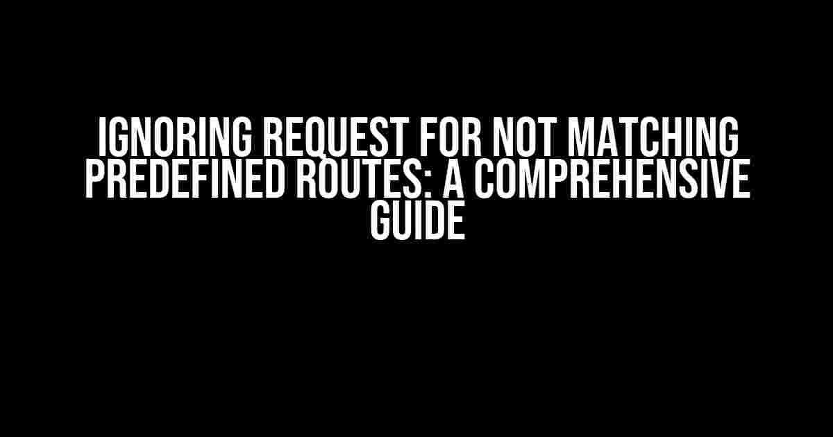 Ignoring Request for Not Matching Predefined Routes: A Comprehensive Guide