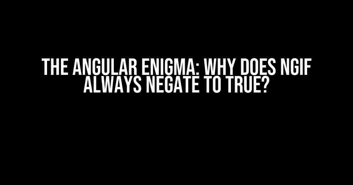 The Angular Enigma: Why Does ngIf Always Negate to True?