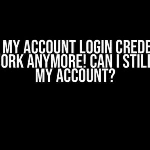 Uh-Oh! My Account Login Credentials Won’t Work Anymore! Can I Still Access My Account?