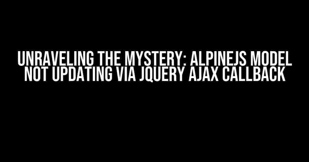 Unraveling the Mystery: AlpineJS Model Not Updating via jQuery Ajax Callback