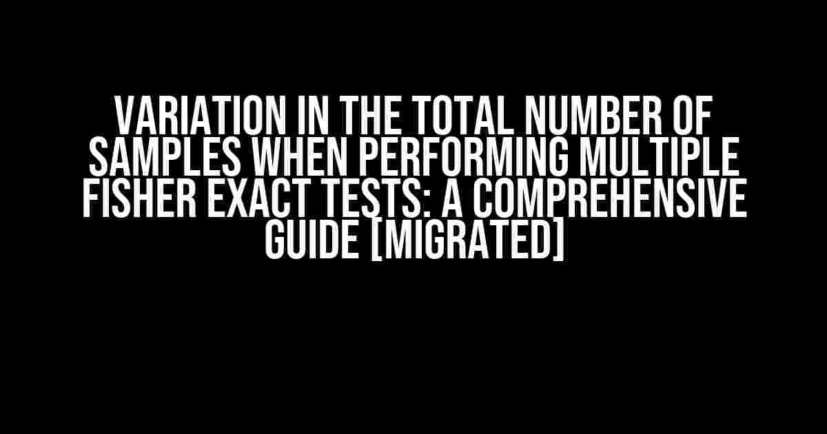 Variation in the Total Number of Samples when Performing Multiple Fisher Exact Tests: A Comprehensive Guide [Migrated]